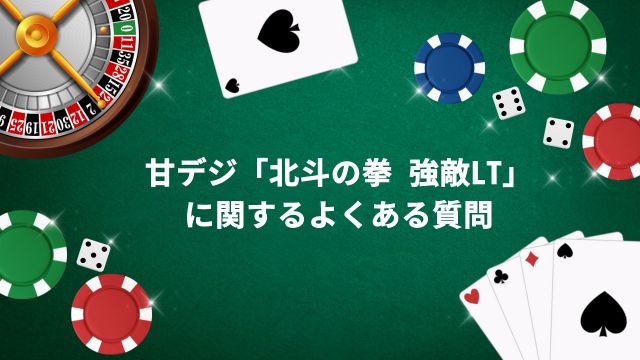 甘デジ「北斗の拳 強敵LT」に関するよくある質問