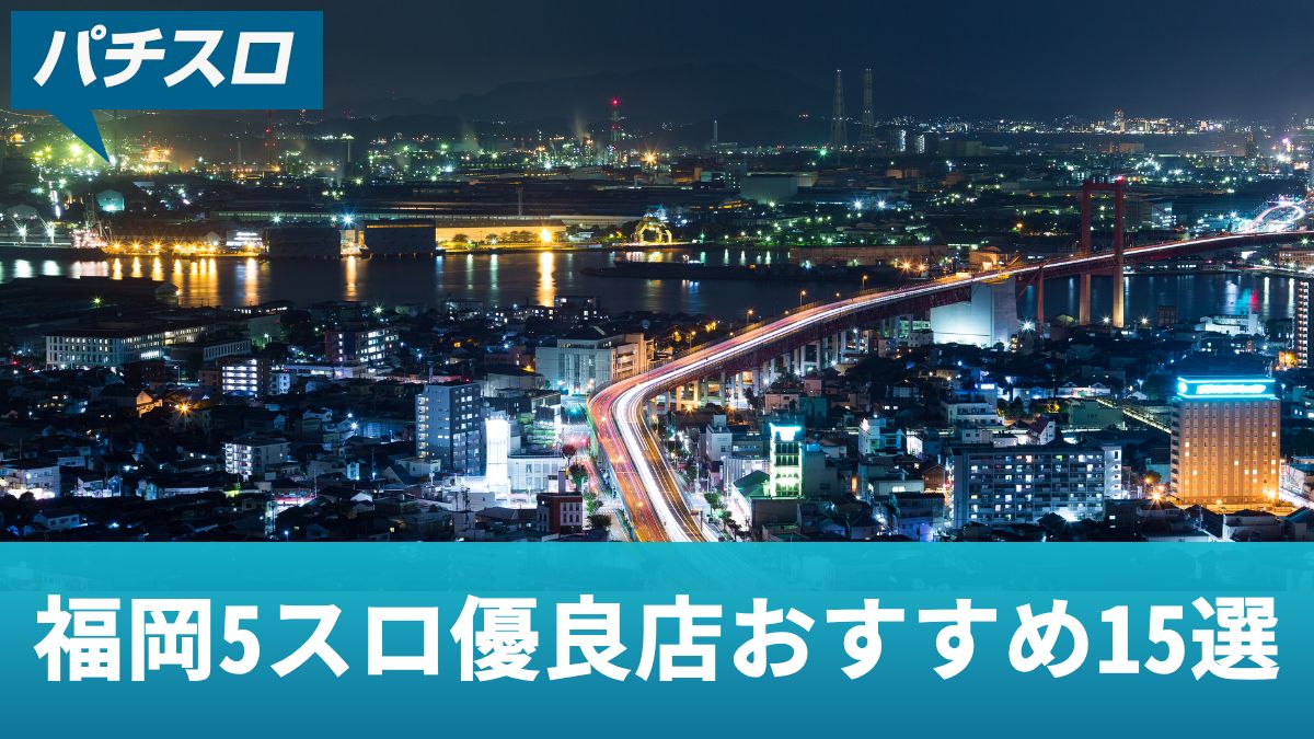 福岡5スロ優良店おすすめ15選！設定状況&出玉が優秀な店舗を大公開