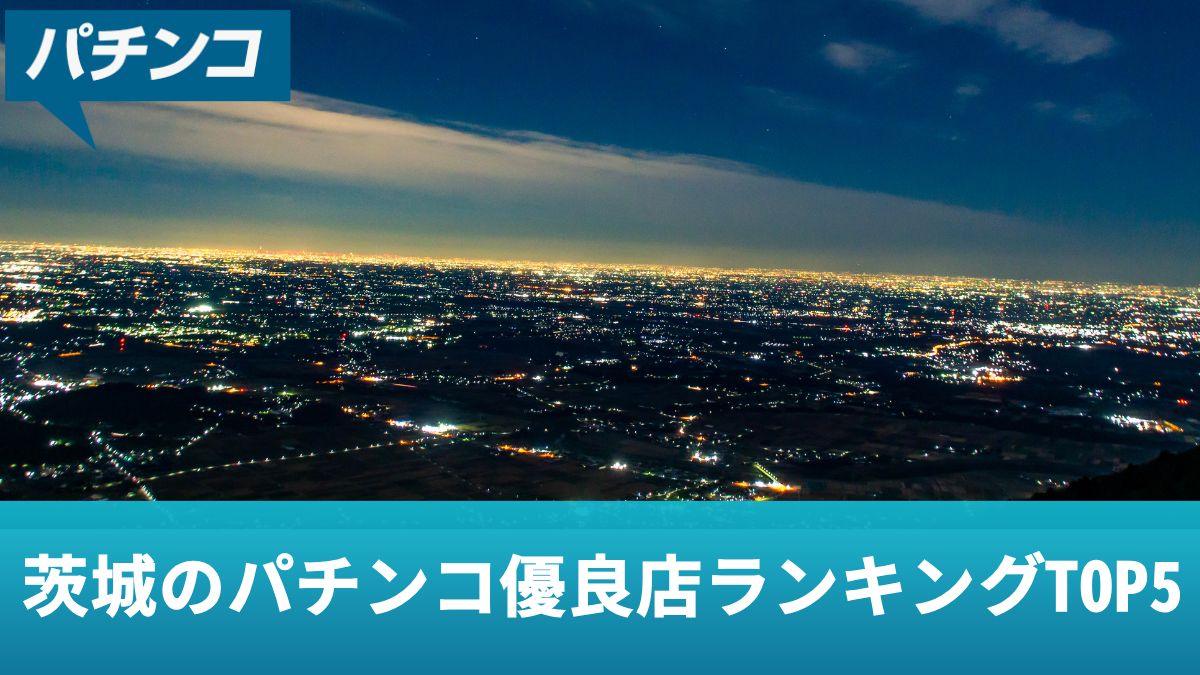 茨城のパチンコ優良店ランキングTOP5！優良店の特徴や探し方を解説