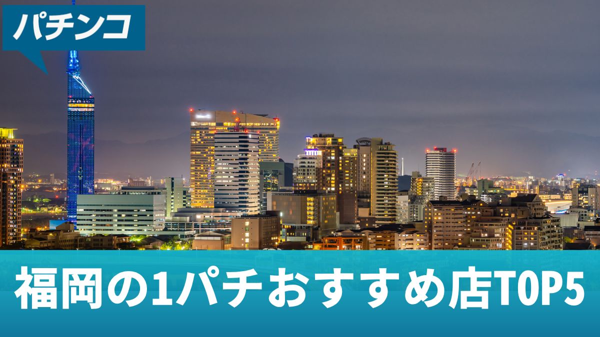 福岡の1パチおすすめ店TOP5！おすすめ機種や勝つための立ち回り【2025年最新】