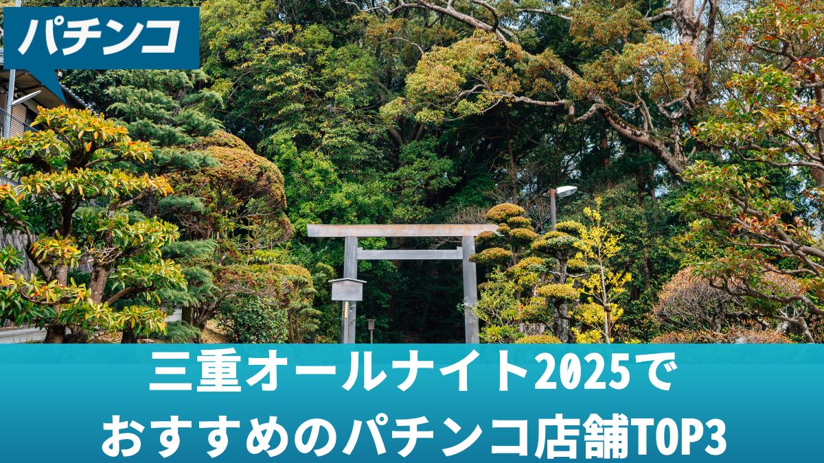 三重オールナイト2025でおすすめのパチンコ店舗TOP3！オールナイト営業での立ち回りを解説