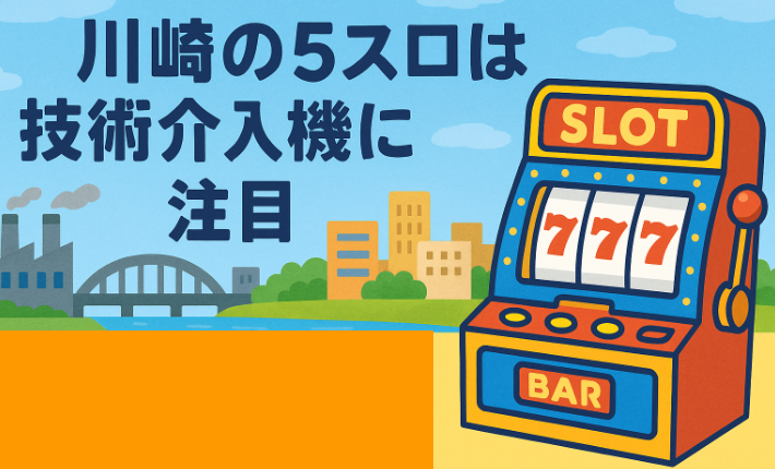川崎の5スロは技術介入機に注目